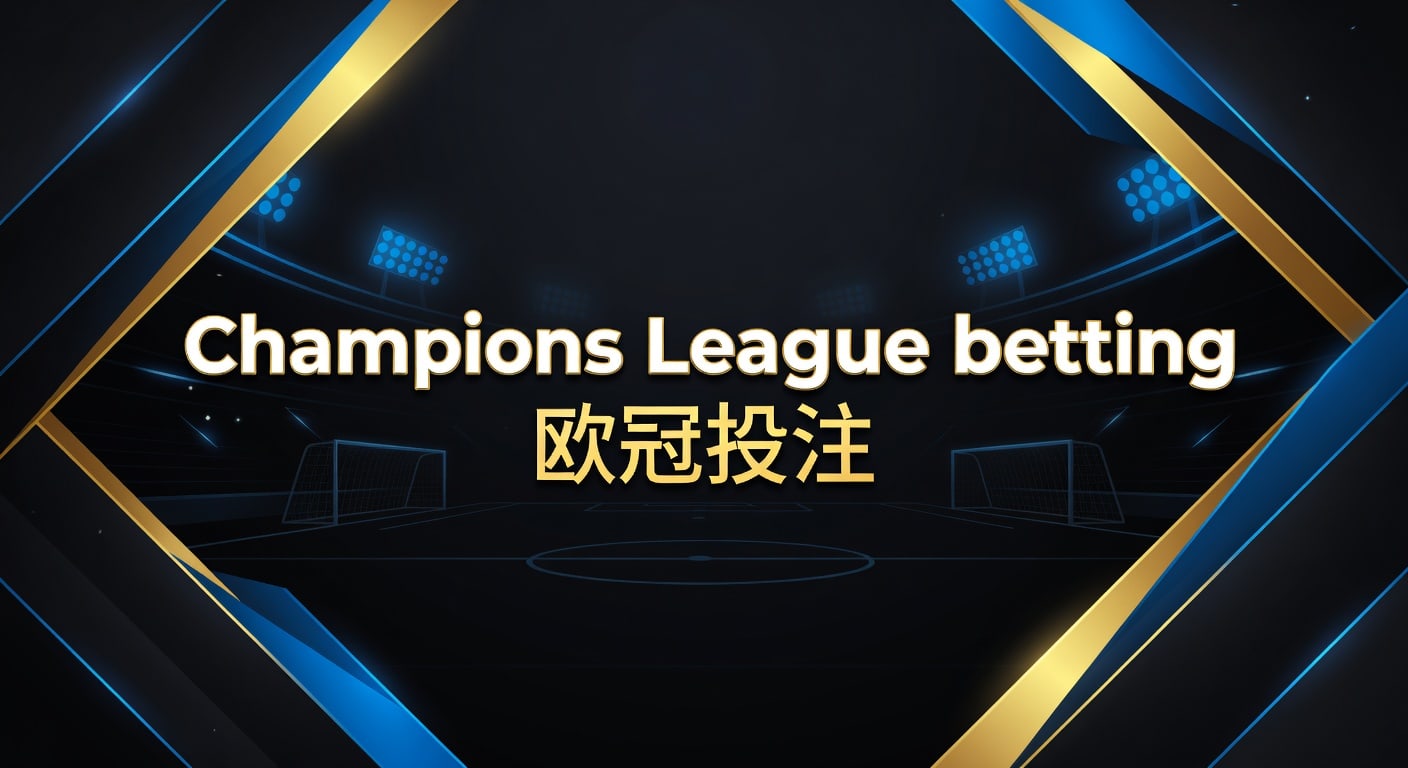 Champions League betting 欧冠投注：赛前判断与盘口节奏